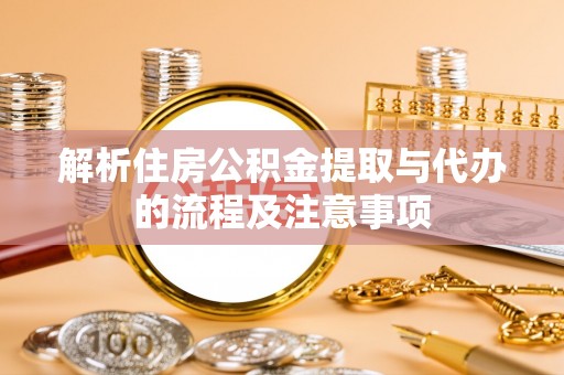 鸡泽解析住房公积金提取与代办的流程及注意事项