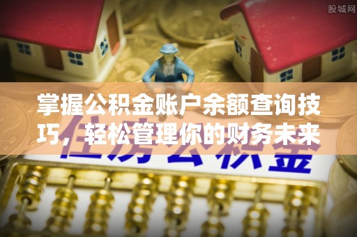 鸡泽掌握公积金账户余额查询技巧，轻松管理你的财务未来
