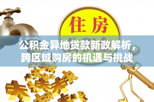 鸡泽公积金异地贷款新政解析，跨区域购房的机遇与挑战