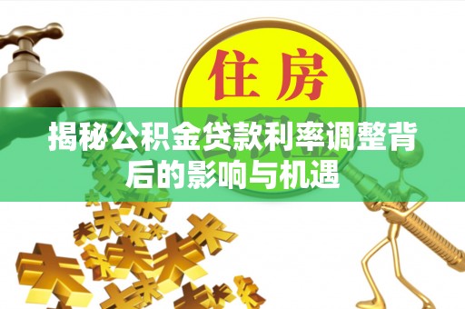 鸡泽揭秘公积金贷款利率调整背后的影响与机遇