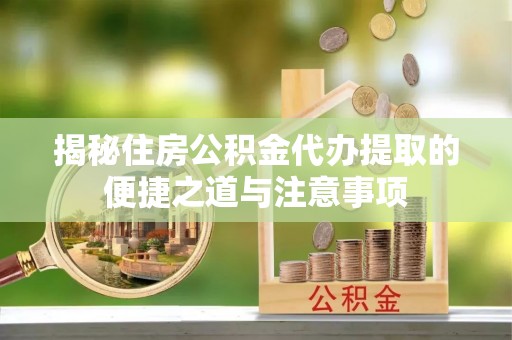 鸡泽揭秘住房公积金代办提取的便捷之道与注意事项