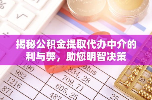 鸡泽揭秘公积金提取代办中介的利与弊，助您明智决策