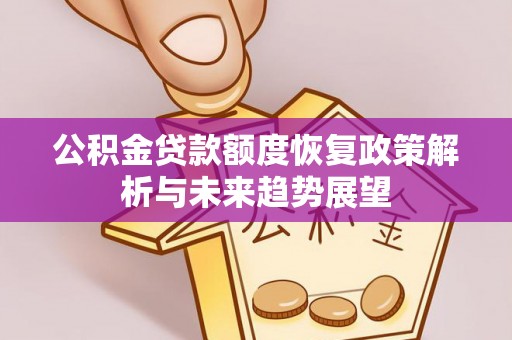 鸡泽公积金贷款额度恢复政策解析与未来趋势展望