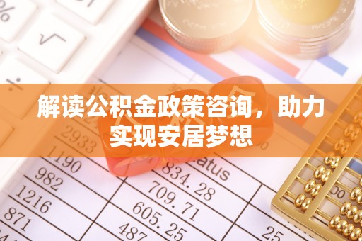 鸡泽解读公积金政策咨询，助力实现安居梦想