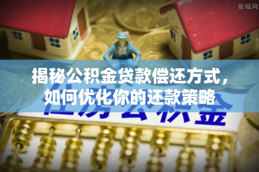 鸡泽揭秘公积金贷款偿还方式，如何优化你的还款策略