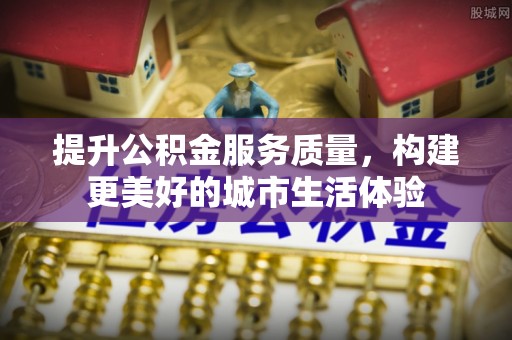 鸡泽提升公积金服务质量，构建更美好的城市生活体验