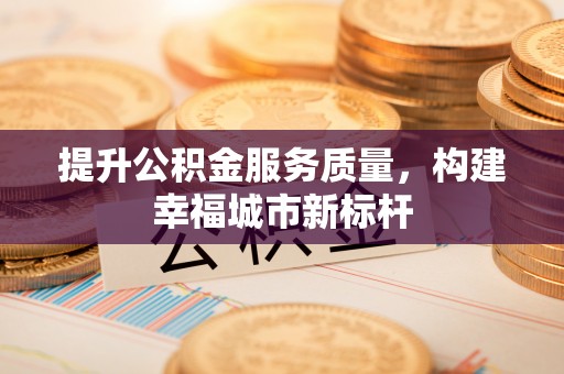 鸡泽提升公积金服务质量，构建幸福城市新标杆