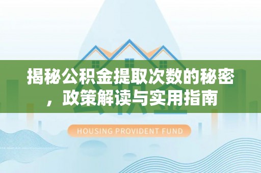 鸡泽揭秘公积金提取次数的秘密，政策解读与实用指南