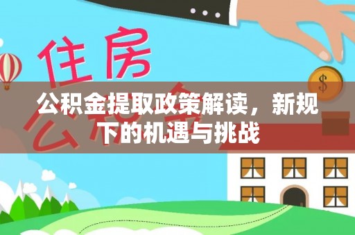 鸡泽公积金提取政策解读，新规下的机遇与挑战
