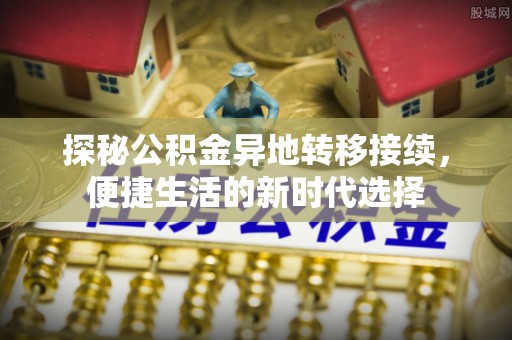 鸡泽探秘公积金异地转移接续，便捷生活的新时代选择