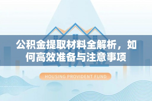 鸡泽公积金提取材料全解析，如何高效准备与注意事项