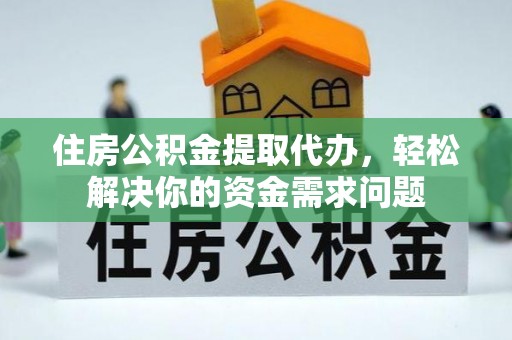 鸡泽住房公积金提取代办，轻松解决你的资金需求问题