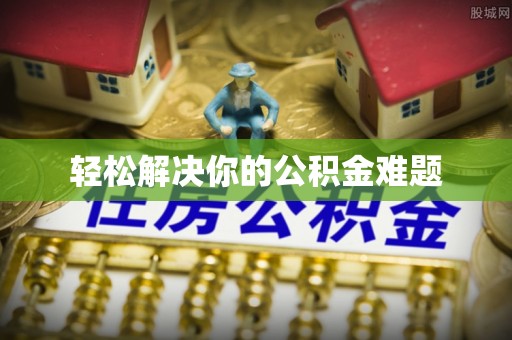 鸡泽轻松解决你的公积金难题