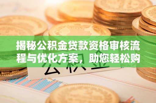 鸡泽揭秘公积金贷款资格审核流程与优化方案，助您轻松购房