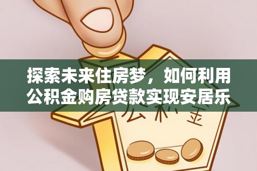 鸡泽探索未来住房梦，如何利用公积金购房贷款实现安居乐业