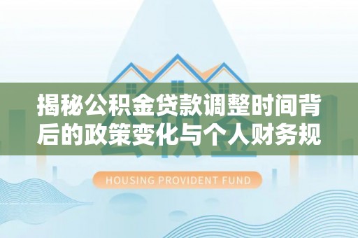 鸡泽揭秘公积金贷款调整时间背后的政策变化与个人财务规划
