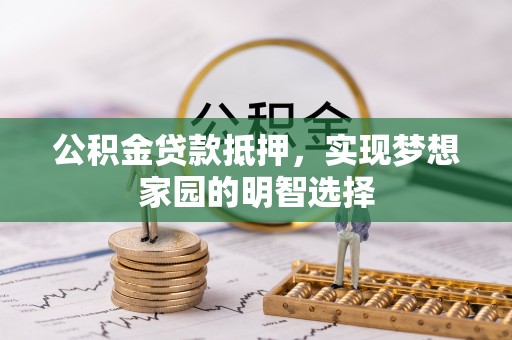 鸡泽公积金贷款抵押，实现梦想家园的明智选择