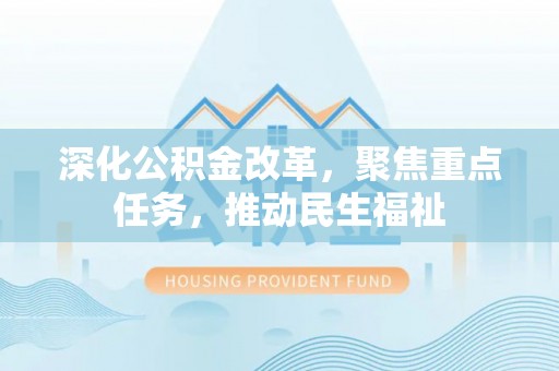 鸡泽深化公积金改革，聚焦重点任务，推动民生福祉
