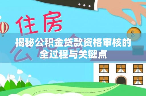 鸡泽揭秘公积金贷款资格审核的全过程与关键点