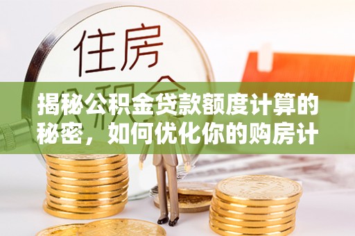 鸡泽揭秘公积金贷款额度计算的秘密，如何优化你的购房计划？