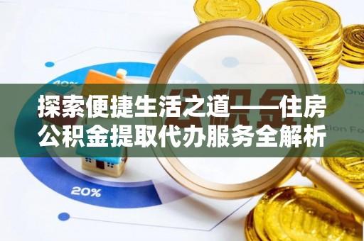 鸡泽探索便捷生活之道——住房公积金提取代办服务全解析