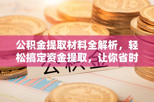 鸡泽公积金提取材料全解析，轻松搞定资金提取，让你省时又省心