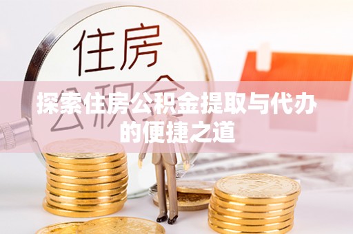 鸡泽探索住房公积金提取与代办的便捷之道