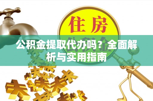 鸡泽公积金提取代办吗？全面解析与实用指南