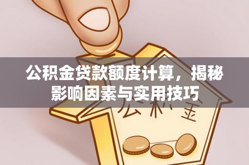 鸡泽公积金贷款额度计算，揭秘影响因素与实用技巧