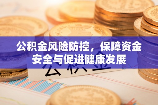 鸡泽公积金风险防控，保障资金安全与促进健康发展