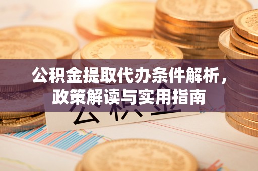 鸡泽公积金提取代办条件解析，政策解读与实用指南