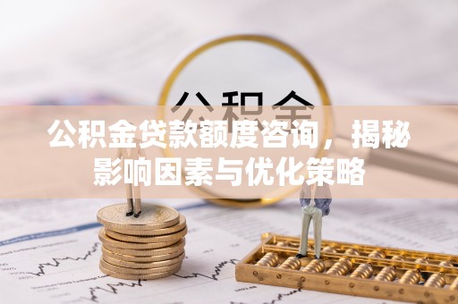 鸡泽公积金贷款额度咨询，揭秘影响因素与优化策略