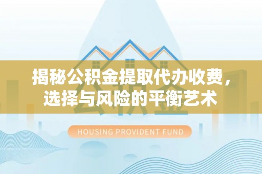 鸡泽揭秘公积金提取代办收费，选择与风险的平衡艺术