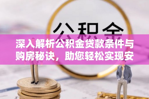 鸡泽深入解析公积金贷款条件与购房秘诀，助您轻松实现安居梦