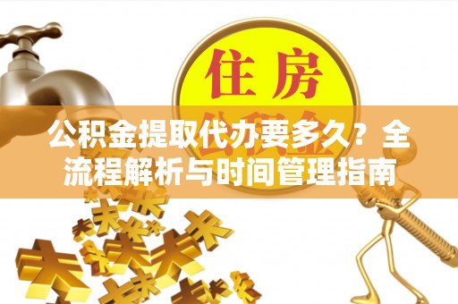 鸡泽公积金提取代办要多久？全流程解析与时间管理指南