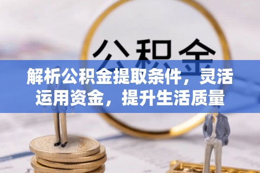 鸡泽解析公积金提取条件，灵活运用资金，提升生活质量