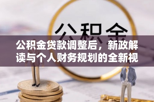 鸡泽公积金贷款调整后，新政解读与个人财务规划的全新视角