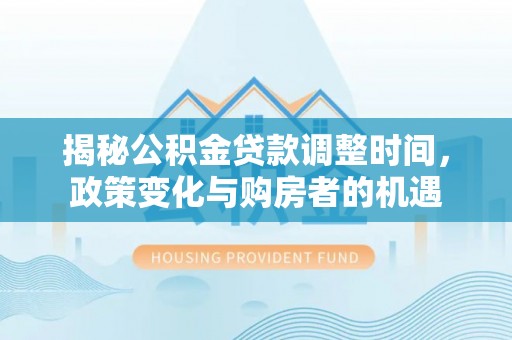 鸡泽揭秘公积金贷款调整时间，政策变化与购房者的机遇