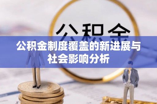 鸡泽公积金制度覆盖的新进展与社会影响分析