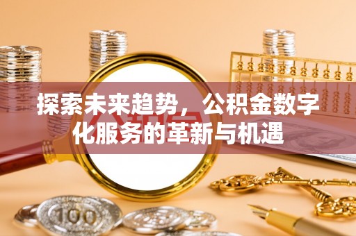 鸡泽探索未来趋势，公积金数字化服务的革新与机遇