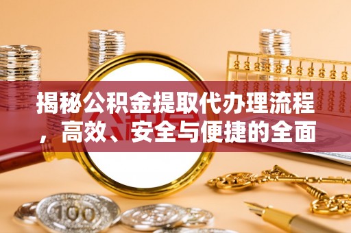 鸡泽揭秘公积金提取代办理流程，高效、安全与便捷的全面解析