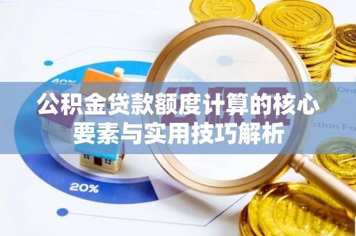 鸡泽公积金贷款额度计算的核心要素与实用技巧解析
