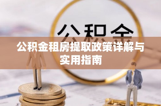鸡泽公积金租房提取政策详解与实用指南