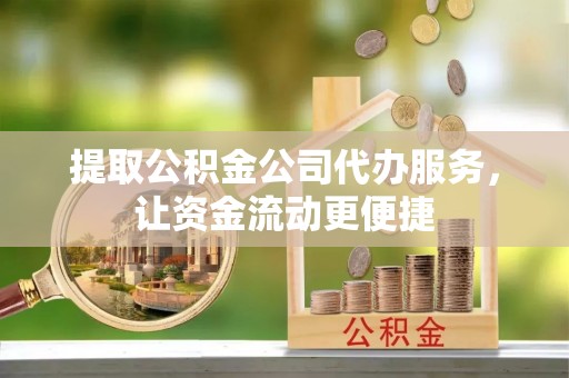 鸡泽提取公积金公司代办服务，让资金流动更便捷