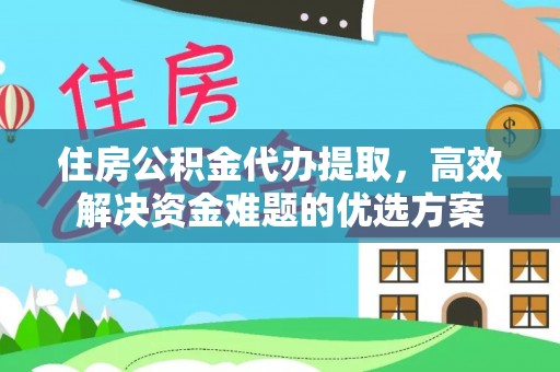 鸡泽住房公积金代办提取，高效解决资金难题的优选方案