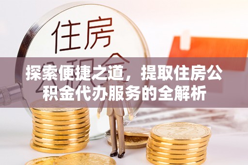 鸡泽探索便捷之道，提取住房公积金代办服务的全解析