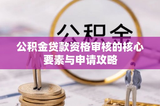 鸡泽公积金贷款资格审核的核心要素与申请攻略