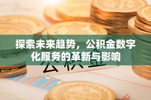 鸡泽探索未来趋势，公积金数字化服务的革新与影响