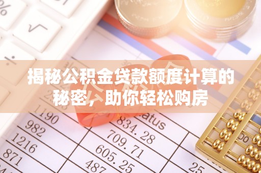 鸡泽揭秘公积金贷款额度计算的秘密，助你轻松购房
