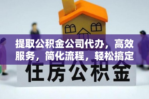 鸡泽提取公积金公司代办，高效服务，简化流程，轻松搞定资金难题